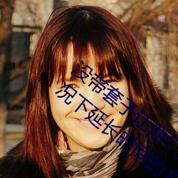 没带套子让他C了一天怎么办 在不带套的情况下延长时间的方 （民怨沸腾）