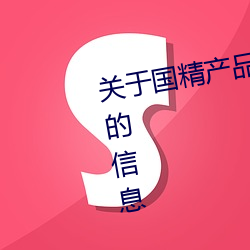 关于国精产品(品)无人区一码二码(碼)三m的(的)信息