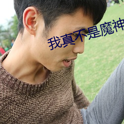 我(wǒ)真(zhēn)不是魔神