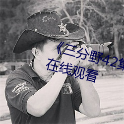 《三分野(野)42集免费(費)观(觀)看》高清不(不)卡在(在)线观(觀)看