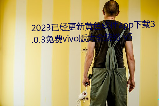 2023已(yǐ)经更新黄色软件app下载(zài)3.0.3免费(fèi)vivo版(bǎn)大全(quán)装扮(bàn) v5