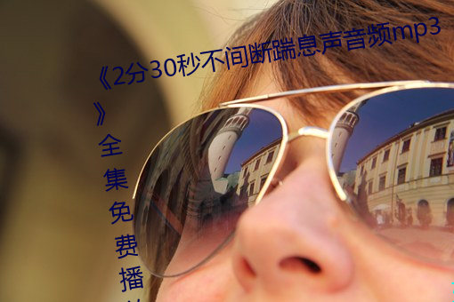 《2分30秒不間斷踹息聲音頻mp3》全集免費播放