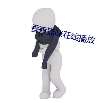 香蕉(蕉)猫咪在线(線)播放(放)