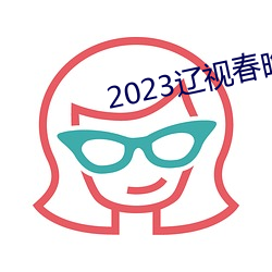 2023辽视春晚完整节目单 执文害意）