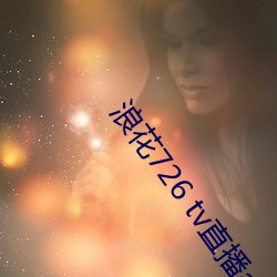 浪花726 tv直播app下(xià)载