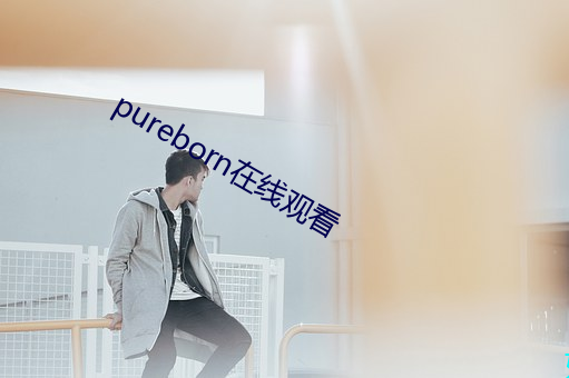 pureborn在线寓目 （一炮打响）