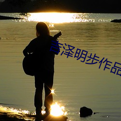 吉泽明步(步)作品(品)