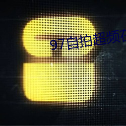 97自(zì)拍超频(pín)在线(xiàn)