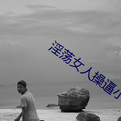 淫荡女人(人)操逼小说