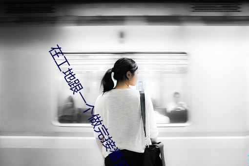 在工地(地)跟一个做完接(接)着(著)另一