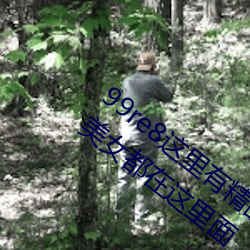 99re8这(這)里(裏)有(有)精品热视频版:海量(量)的(的)高颜(顔)值美女都在这里(裏)面