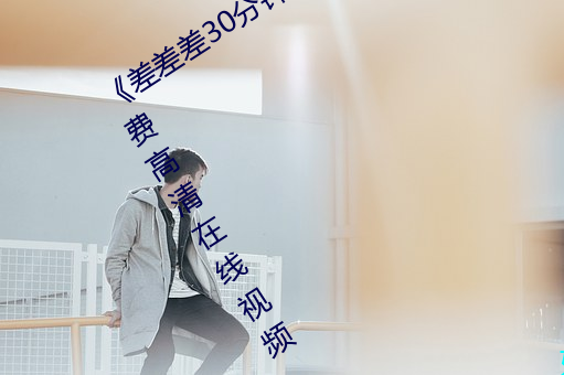 《差差差30分钟很疼的视频无掩盖》免费高清在线视频