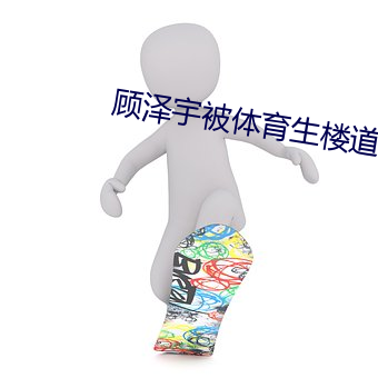 顾(顧)泽宇被(被)体(體)育(育)生楼道
