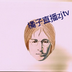 橘(橘)子直播(播)zjtv