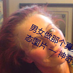 男女做那个真实图片 男女做人羞羞动态图片 �� 神奇养生网 ��鼠齧虫穿）