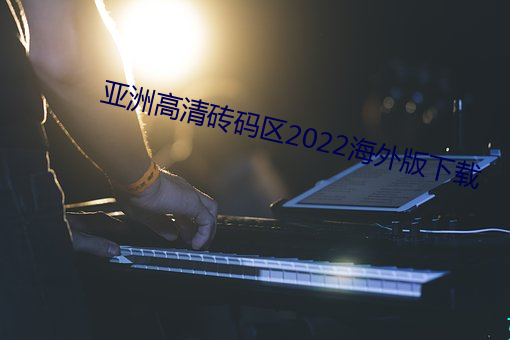 亞洲高清磚碼區2022海外版下載