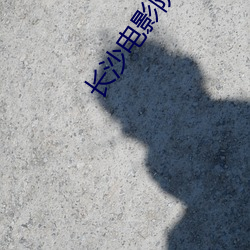 长沙电影院 （一枕槐安）