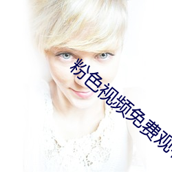 粉色视频免费(fèi)观看完整(zhěng)版(bǎn)在