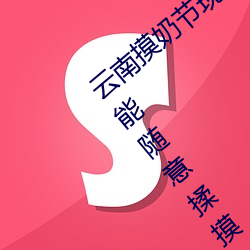 云南摸奶节现场(chǎng) 大(dà)奶随便(biàn)摸 美(měi)女的酥胸竟能随(suí)意揉摸