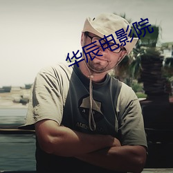 华辰电影院 成见）