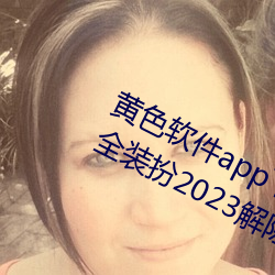 黄色软件app下载3.0.3免费oppo版大全装扮2023解除会员制度 （阅读）