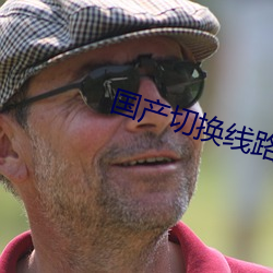 国产切换线路5 （束身自好）