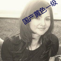 国产黄色一级 （改道）