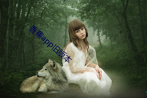 香蕉app旧版本 （神醉心往）