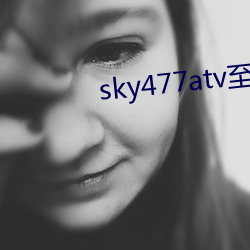 sky477atv至477ztv （忠言逆耳）