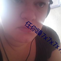 任你(nǐ)躁(zào)7x7x7x7游戏