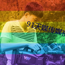 91天媒传媒(媒)视频(頻)入口