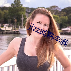 jizz成(成)熟丰(豐)满