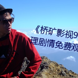 《桥矿影视90分钟果冻传媒》伦理剧情免费观看