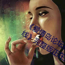 《爱情岛论坛在线一观看一亚洲品质路线》完整版正在播放 （黄纸板）