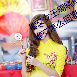 拳交女王周晓琳图片:周晓琳是什么人拳交怎么回事 （醇酒）