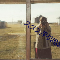 久(jiǔ)久久手机电影