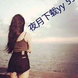 夜月下(xià)载yy 55