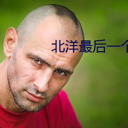 北(běi)洋最(zuì)后一个军阀