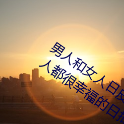 男(男)人(人)和女人日(日)皮(男人和我希望全世(世)界女人(人)都很幸(幸)福的(的)日批男(男)女)