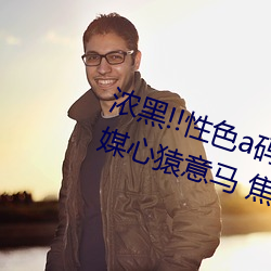 浓黑!!性色a码一区二区三区天(tiān)美传(chuán)媒心猿意马 焦点(diǎn)访谈(tán):
