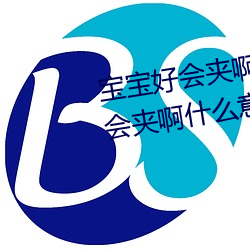 寶寶好會夾啊拉絲 男人說寶寶好會夾啊什麽意思?