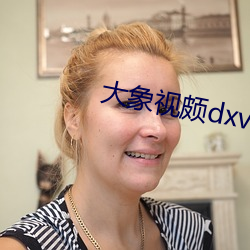 大象视颇dxvv55xyz （丛轻折轴）