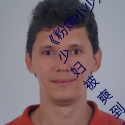《粉(fěn)嫩小少妇BWBWBW高清另(lìng)类在(zài)线播放(fàng)》 少妇(fù)被爽(shuǎng)到高潮在