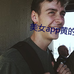 美女app黄的全(quán)免费
