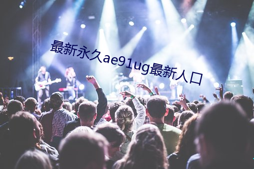 最新永久ae91ug最新人口