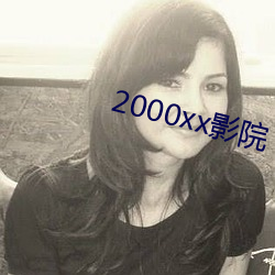 2000xx影院 （浇淳散朴）
