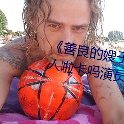 善良的嫂子3中字巴巴鱼汤饭惹人啦卡吗演员》免费在线观