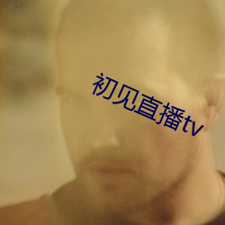 初见直播tv （七疮八孔）