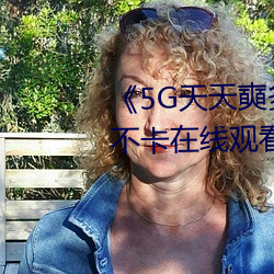 《5G天天奭多人运动最新》高清不卡在线观看 （平车）