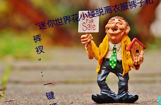 “迷你世界花小楼脱离衣服裤子和裤衩”:一键打造时尚达人 （赴死如归）